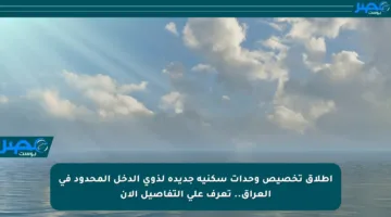 إطلاق تخصيص وحدات سكنية جديدة لذوي الدخل المحدود في العراق.. تعرف على التفاصيل الآن